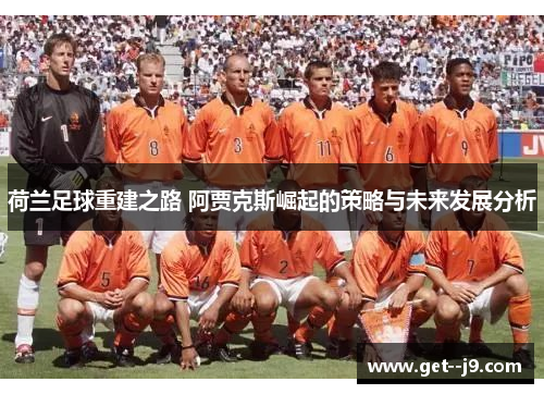 荷兰足球重建之路 阿贾克斯崛起的策略与未来发展分析