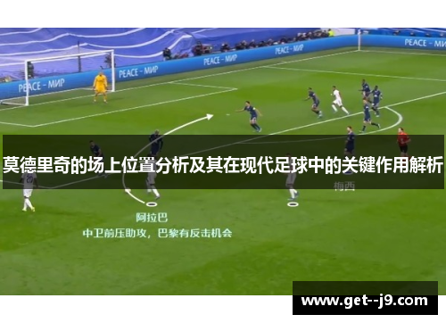 莫德里奇的场上位置分析及其在现代足球中的关键作用解析