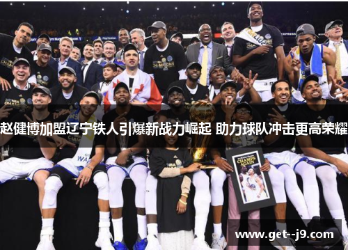 赵健博加盟辽宁铁人引爆新战力崛起 助力球队冲击更高荣耀