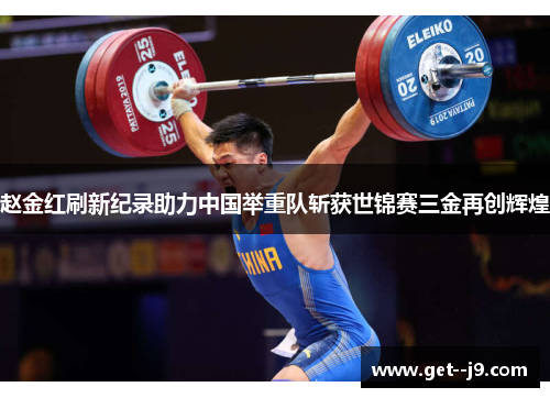 赵金红刷新纪录助力中国举重队斩获世锦赛三金再创辉煌