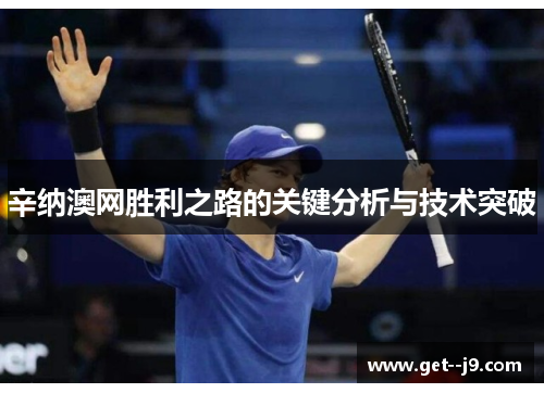 辛纳澳网胜利之路的关键分析与技术突破