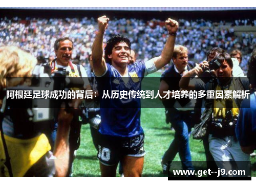 阿根廷足球成功的背后：从历史传统到人才培养的多重因素解析