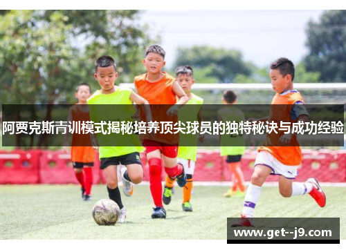 阿贾克斯青训模式揭秘培养顶尖球员的独特秘诀与成功经验