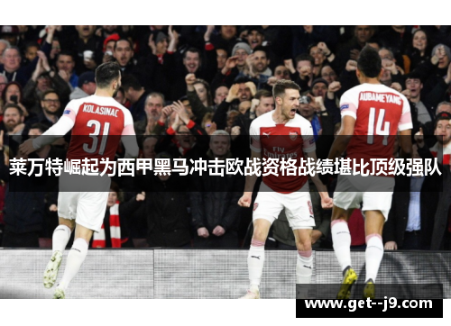 莱万特崛起为西甲黑马冲击欧战资格战绩堪比顶级强队