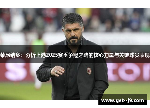 莱昂纳多：分析上港2025赛季争冠之路的核心力量与关键球员表现