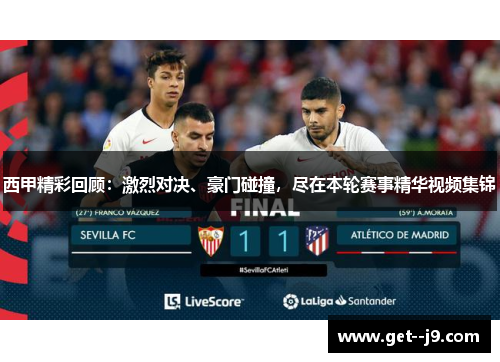 西甲精彩回顾：激烈对决、豪门碰撞，尽在本轮赛事精华视频集锦