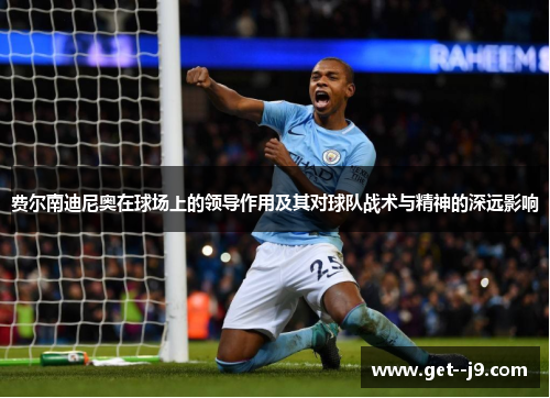 费尔南迪尼奥在球场上的领导作用及其对球队战术与精神的深远影响
