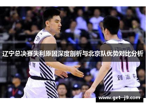 辽宁总决赛失利原因深度剖析与北京队优势对比分析