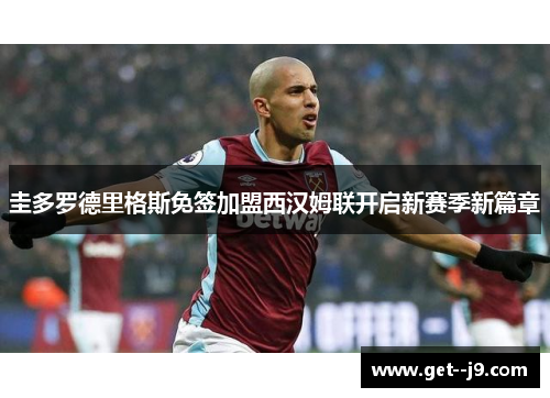 圭多罗德里格斯免签加盟西汉姆联开启新赛季新篇章