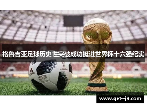 格鲁吉亚足球历史性突破成功挺进世界杯十六强纪实