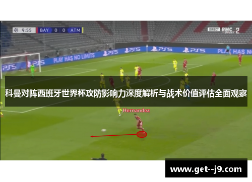 科曼对阵西班牙世界杯攻防影响力深度解析与战术价值评估全面观察
